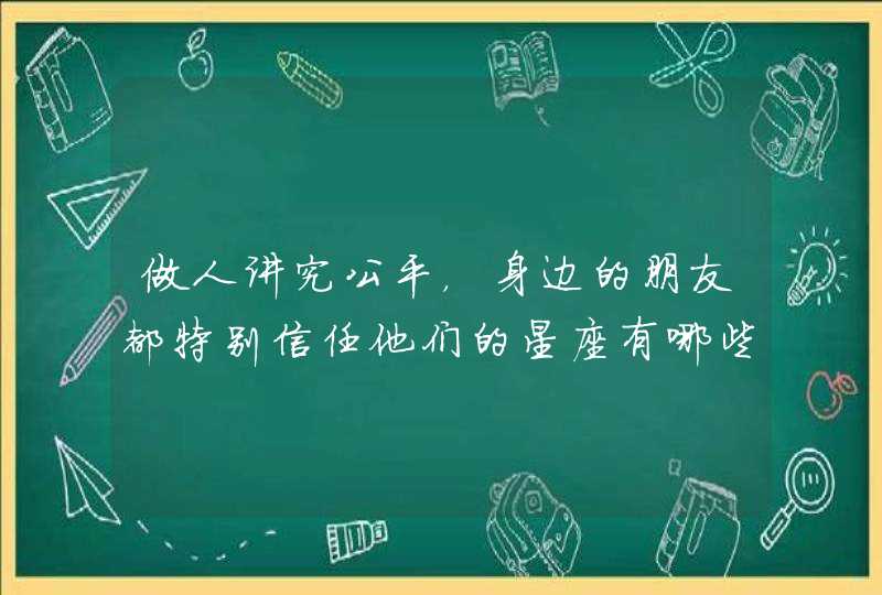 做人讲究公平，身边的朋友都特别信任他们的星座有哪些呢？,第1张