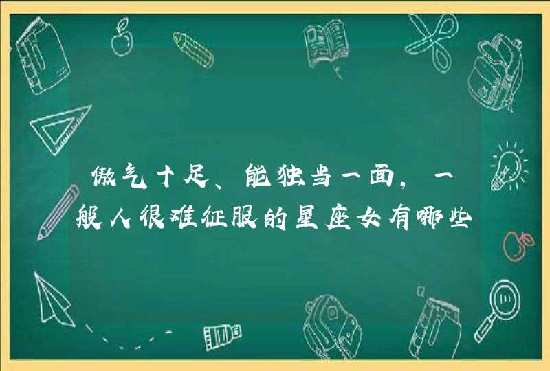 傲气十足、能独当一面，一般人很难征服的星座女有哪些？,第1张