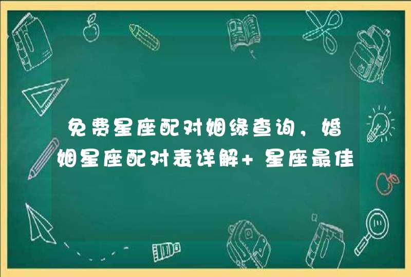 免费星座配对姻缘查询，婚姻星座配对表详解 星座最佳配对都有哪些,第1张