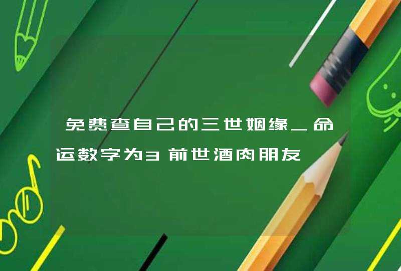 免费查自己的三世姻缘_命运数字为3前世酒肉朋友,第1张