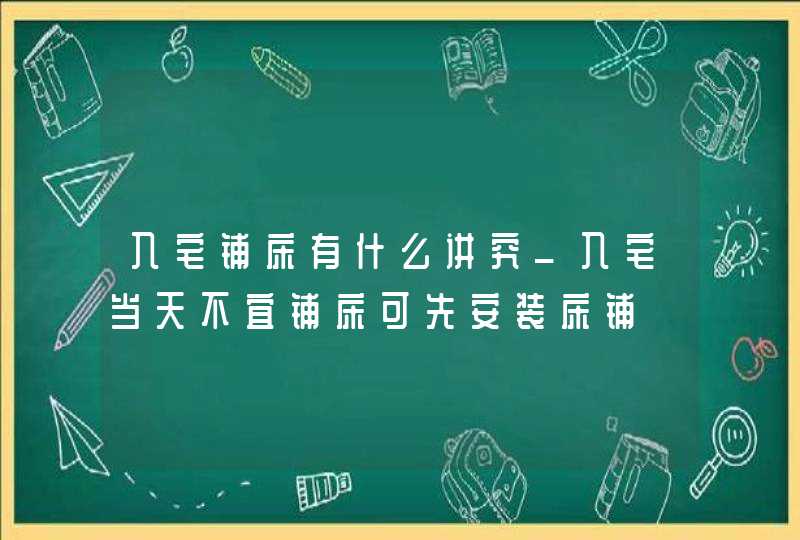 入宅铺床有什么讲究_入宅当天不宜铺床可先安装床铺,第1张