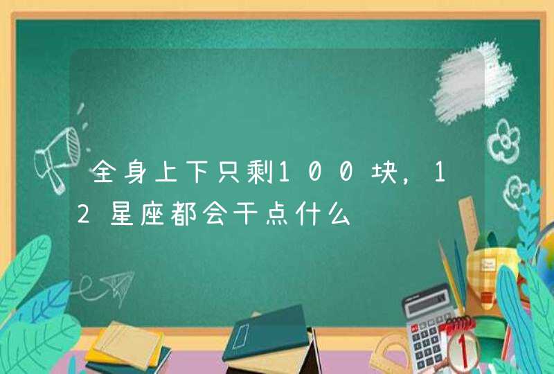 全身上下只剩100块，12星座都会干点什么,第1张