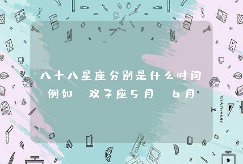 八十八星座分别是什么时间？例如：双子座5月～6月,第1张