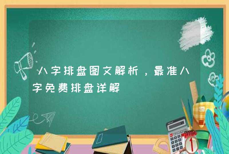 八字排盘图文解析，最准八字免费排盘详解,第1张