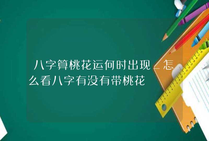 八字算桃花运何时出现_怎么看八字有没有带桃花,第1张