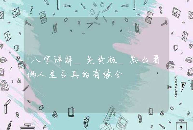 八字详解_免费版_怎么看俩人是否真的有缘分,第1张
