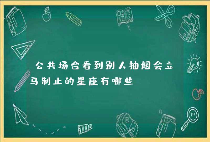 公共场合看到别人抽烟会立马制止的星座有哪些？,第1张