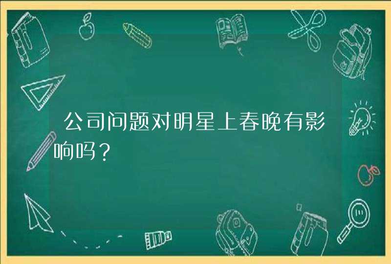 公司问题对明星上春晚有影响吗？,第1张