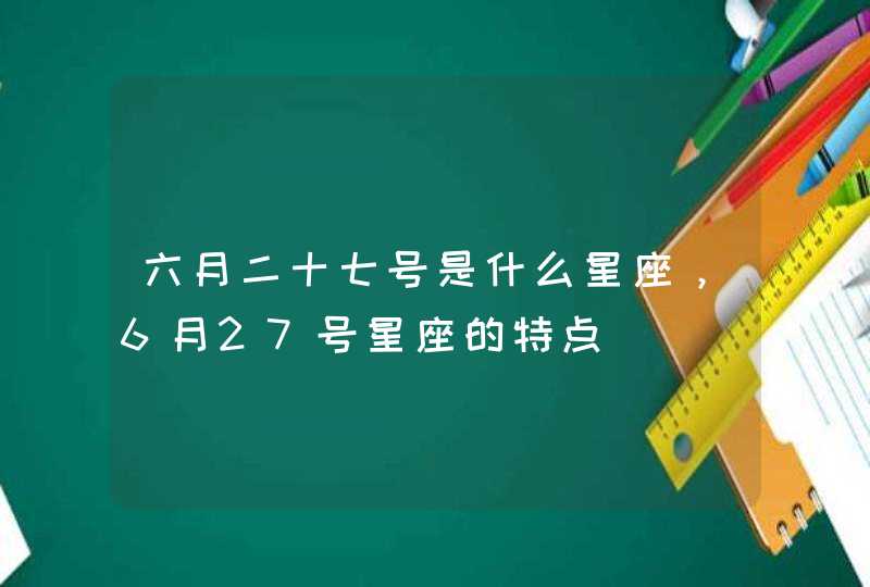 六月二十七号是什么星座，6月27号星座的特点,第1张