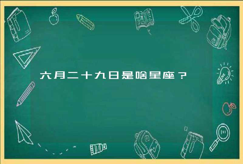 六月二十九日是啥星座？,第1张