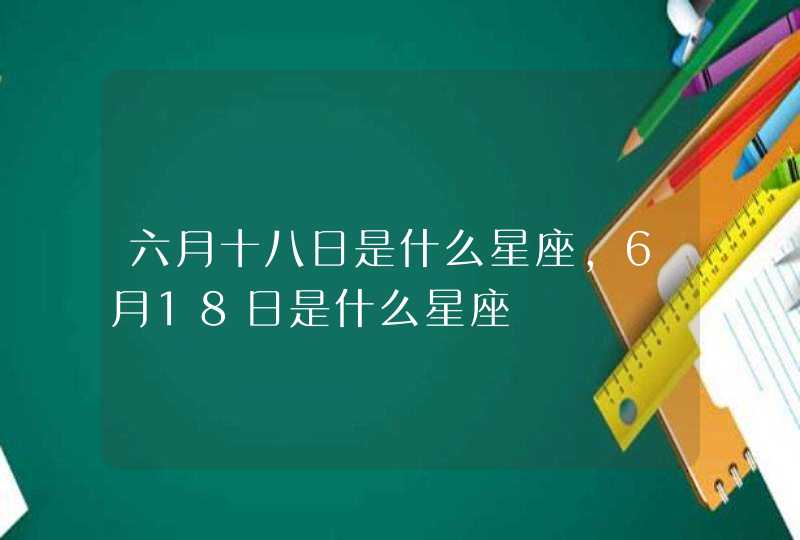 六月十八日是什么星座，6月18日是什么星座,第1张