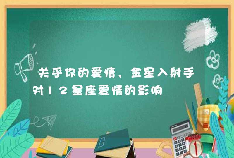 关乎你的爱情，金星入射手对12星座爱情的影响,第1张