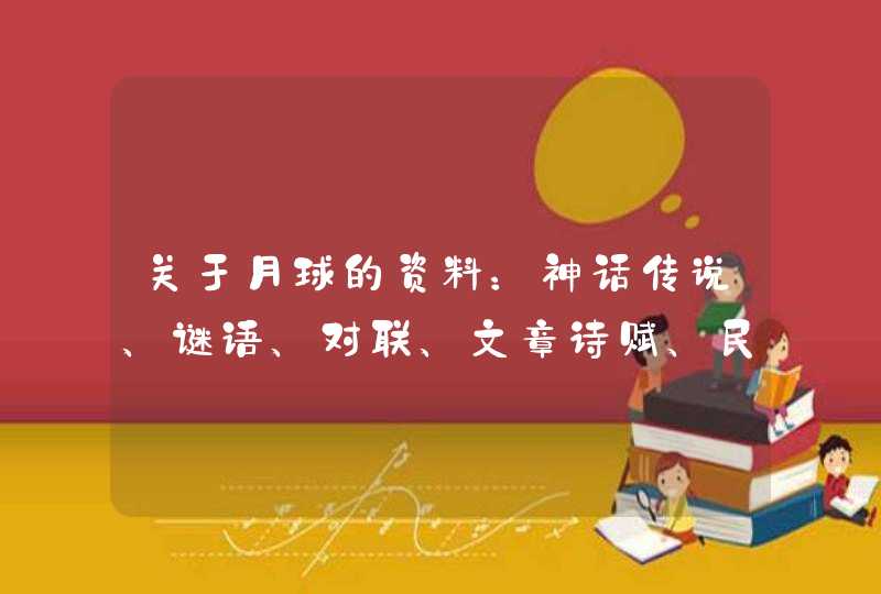 关于月球的资料：神话传说、谜语、对联、文章诗赋、民风民俗、名胜,第1张