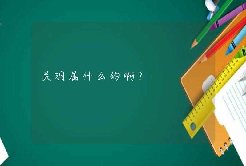 关羽属什么的啊？,第1张