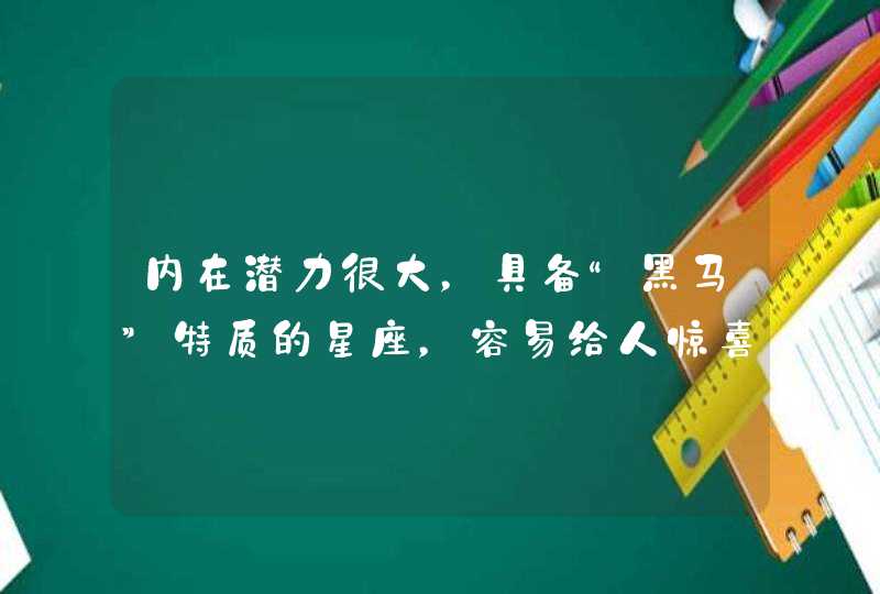 内在潜力很大，具备“黑马”特质的星座，容易给人惊喜,第1张