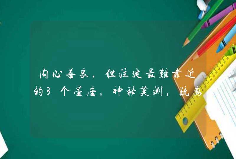 内心善良，但注定最难靠近的3个星座，神秘莫测，疏离感非常强？,第1张