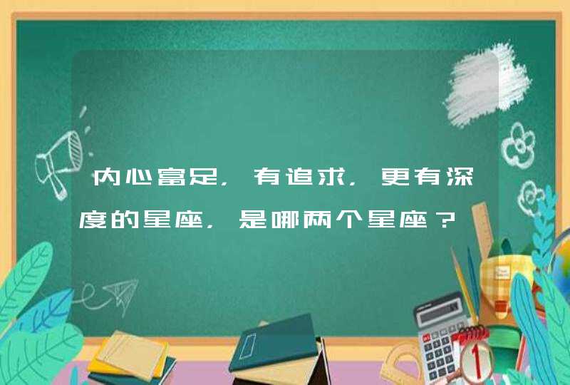 内心富足，有追求，更有深度的星座，是哪两个星座？,第1张