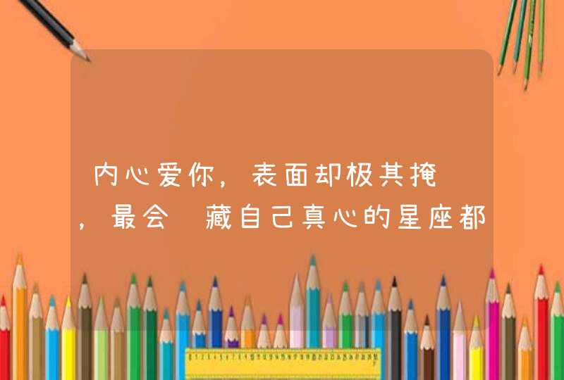 内心爱你，表面却极其掩饰，最会隐藏自己真心的星座都是谁？,第1张