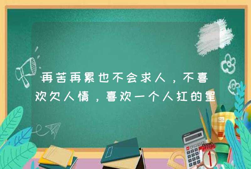 再苦再累也不会求人，不喜欢欠人情，喜欢一个人扛的星座都有谁？,第1张