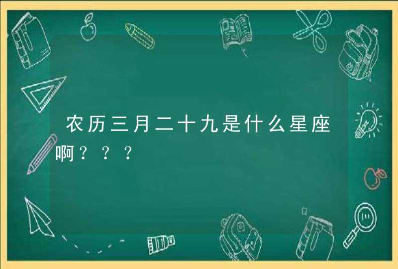 农历三月二十九是什么星座啊？？？,第1张