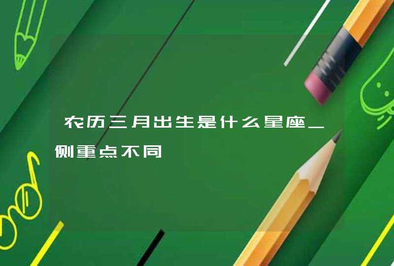 农历三月出生是什么星座_侧重点不同,第1张