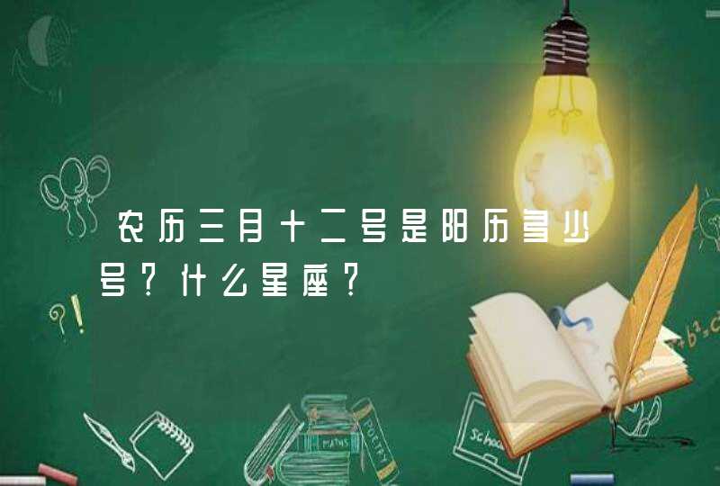 农历三月十二号是阳历多少号？什么星座？,第1张