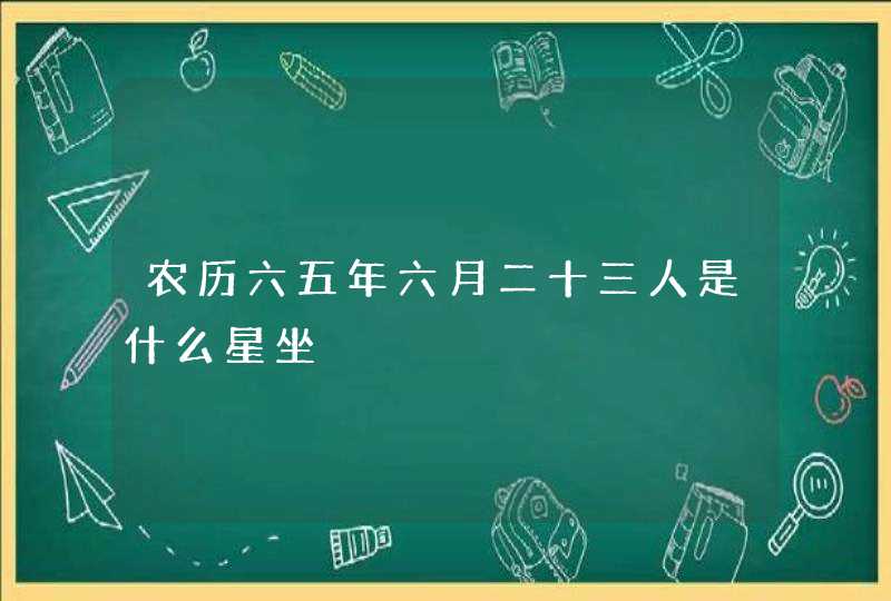 农历六五年六月二十三人是什么星坐,第1张