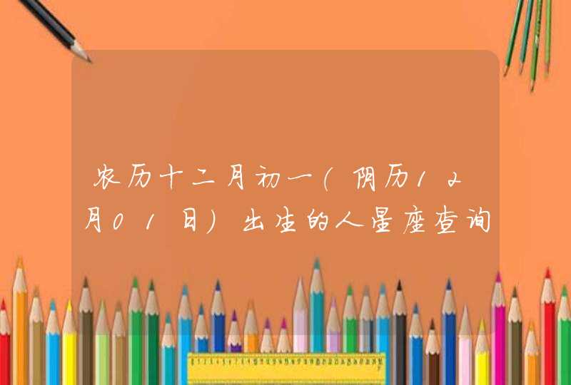 农历十二月初一（阴历12月01日）出生的人星座查询,第1张