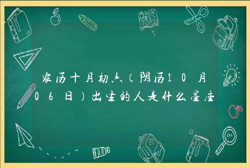 农历十月初六（阴历10月06日）出生的人是什么星座,第1张