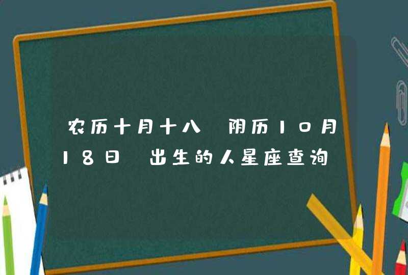 农历十月十八（阴历10月18日）出生的人星座查询,第1张