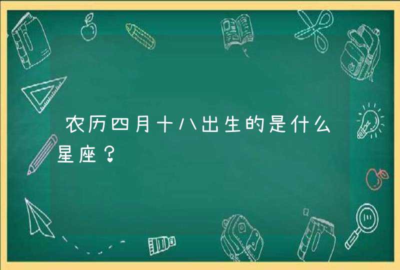 农历四月十八出生的是什么星座？,第1张