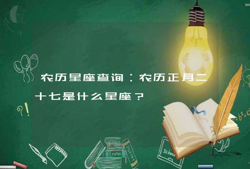 农历星座查询：农历正月二十七是什么星座？,第1张