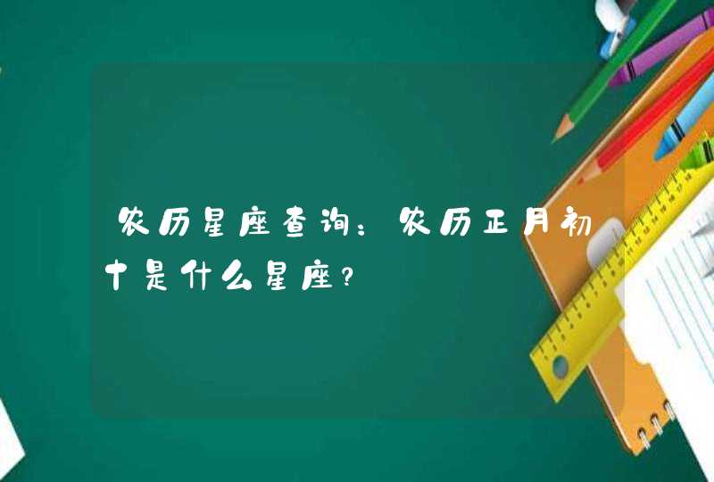 农历星座查询：农历正月初十是什么星座？,第1张