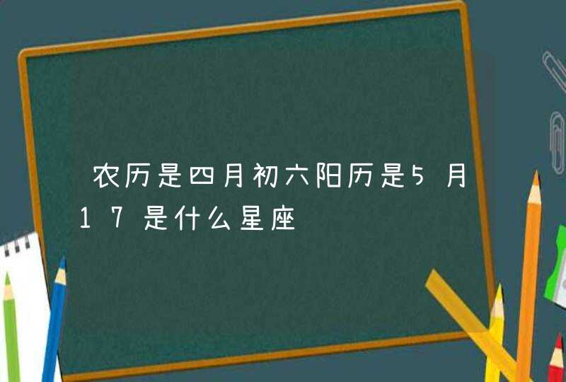 农历是四月初六阳历是5月17是什么星座,第1张