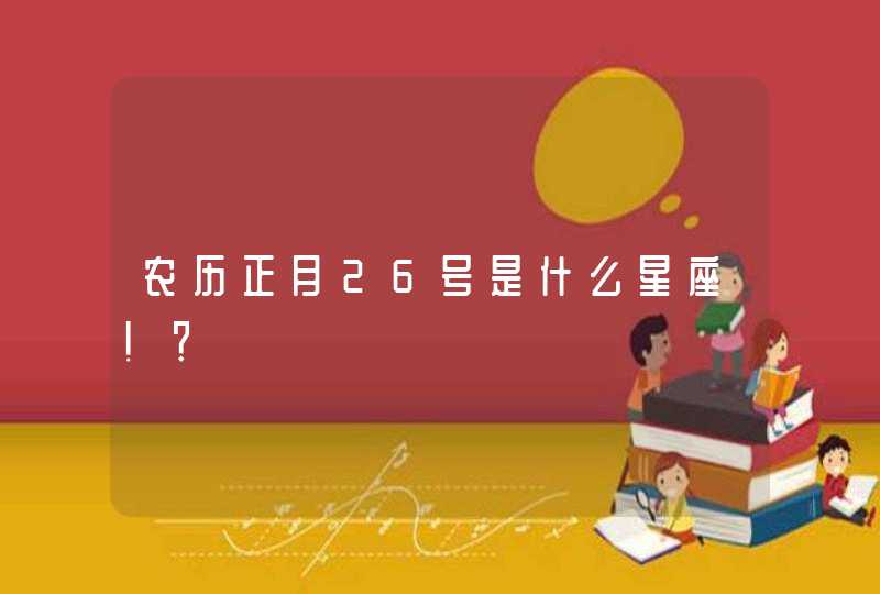 农历正月26号是什么星座！？,第1张