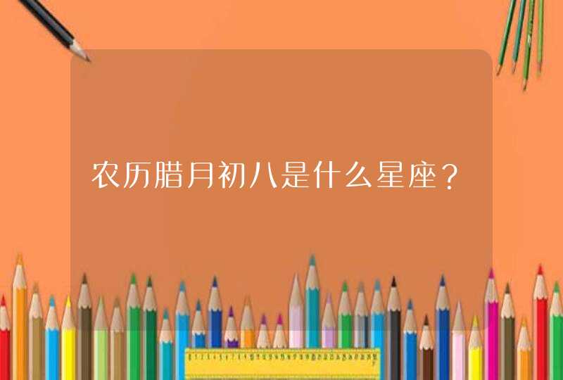 农历腊月初八是什么星座？,第1张