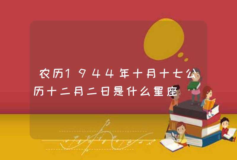 农历1944年十月十七公历十二月二日是什么星座,第1张