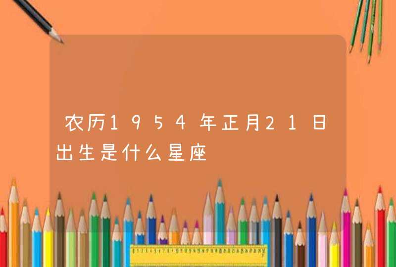 农历1954年正月21日出生是什么星座,第1张