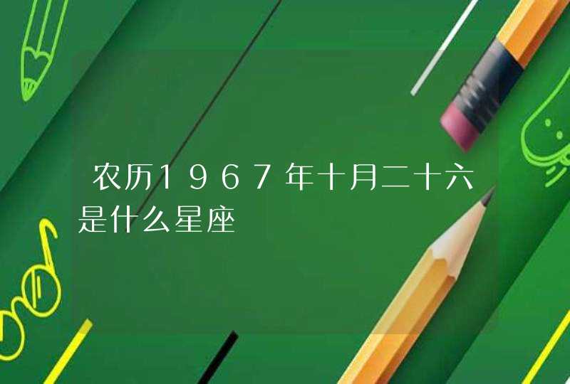 农历1967年十月二十六是什么星座,第1张