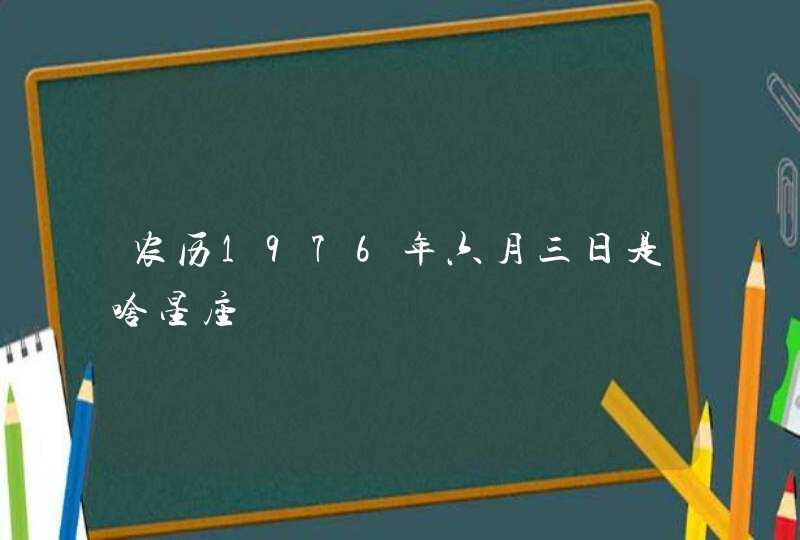 农历1976年六月三日是啥星座,第1张