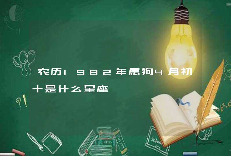 农历1982年属狗4月初十是什么星座,第1张