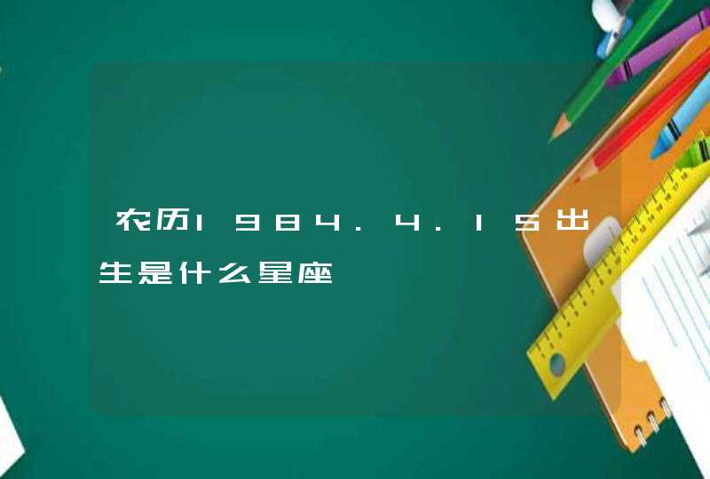 农历1984.4.15出生是什么星座,第1张