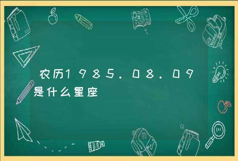 农历1985.08.09是什么星座,第1张