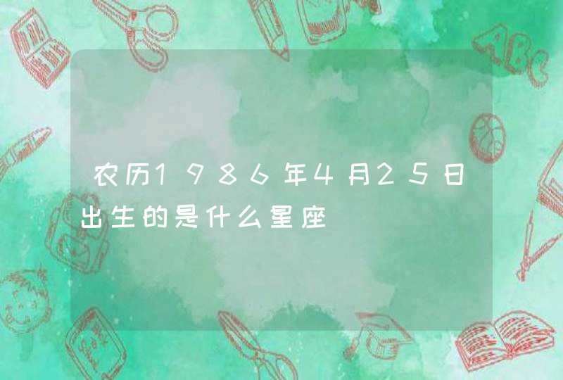 农历1986年4月25日出生的是什么星座,第1张