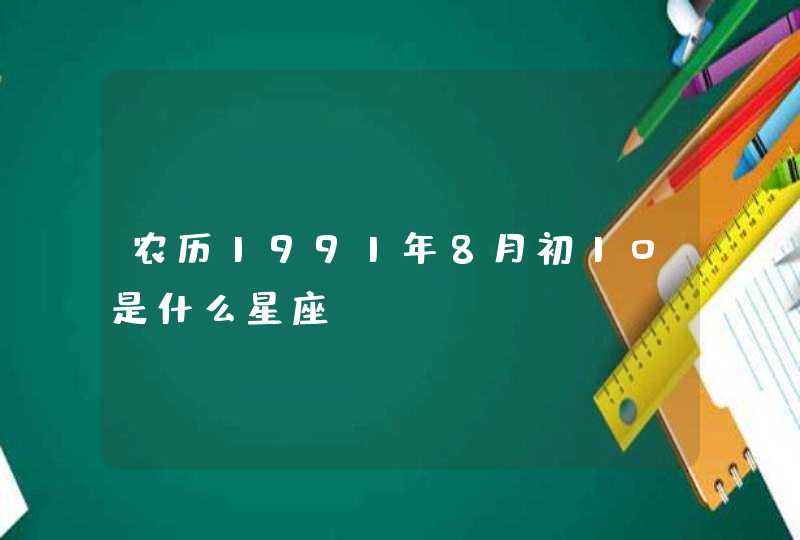 农历1991年8月初10是什么星座,第1张