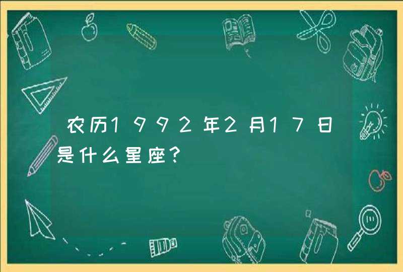 农历1992年2月17日是什么星座?,第1张