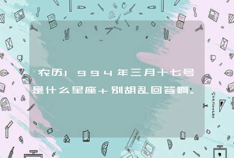 农历1994年三月十七号是什么星座 别胡乱回答啊。,第1张