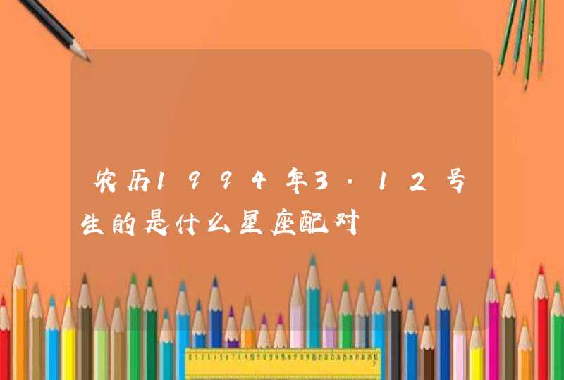 农历1994年3.12号生的是什么星座配对,第1张