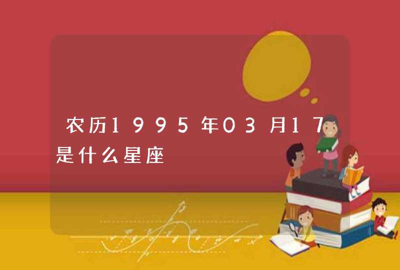 农历1995年03月17是什么星座,第1张
