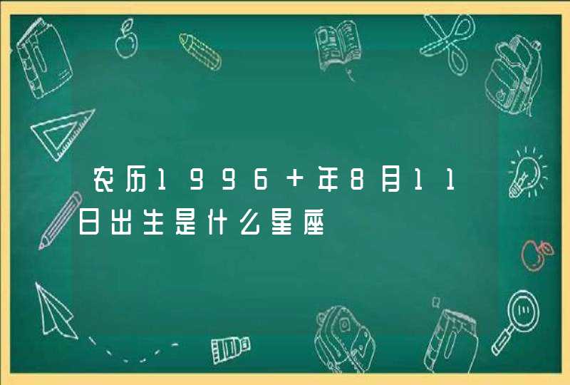 农历1996 年8月11日出生是什么星座,第1张